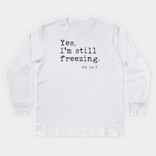 Yes I'm still freezing Me 24:7 Kids Long Sleeve T-Shirt